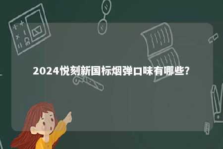 2024悦刻新国标烟弹口味有哪些
？ 
